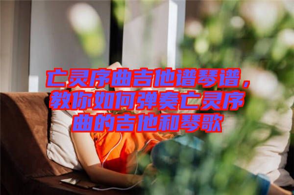 亡靈序曲吉他譜琴譜，教你如何彈奏亡靈序曲的吉他和琴歌