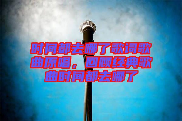 時間都去哪了歌詞歌曲原唱，回顧經典歌曲時間都去哪了