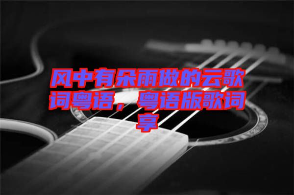 風中有朵雨做的云歌詞粵語，粵語版歌詞享