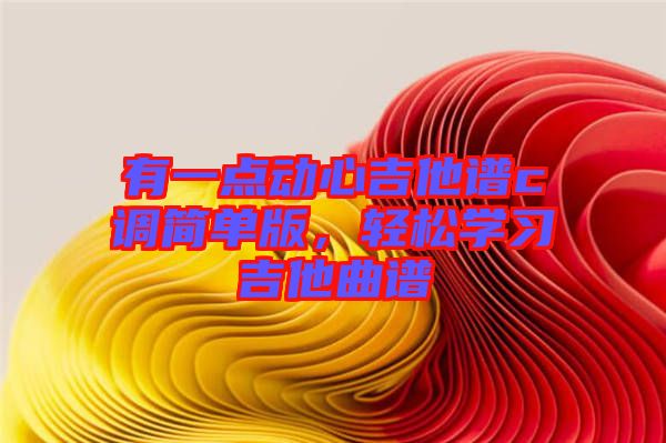 有一點動心吉他譜c調簡單版，輕松學習吉他曲譜