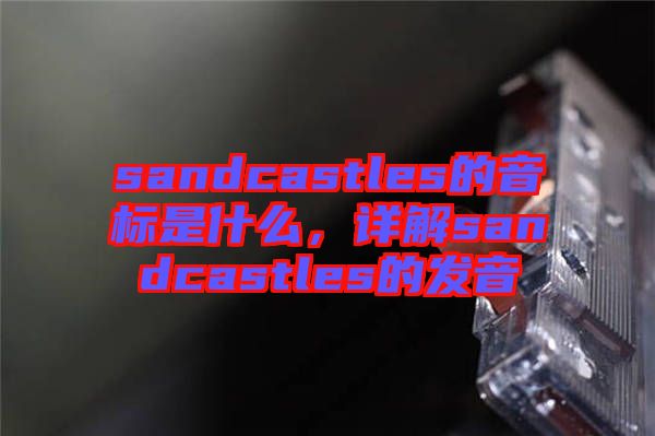 sandcastles的音標是什么，詳解sandcastles的發(fā)音