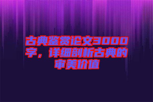 古典鑒賞論文3000字，詳細剖析古典的審美價值