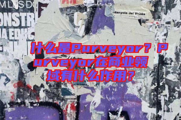 什么是Purveyor？Purveyor在商業(yè)領(lǐng)域有什么作用？