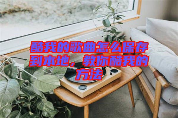 酷我的歌曲怎么保存到本地，教你酷我的方法