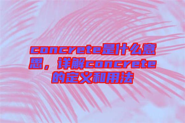 concrete是什么意思，詳解concrete的定義和用法