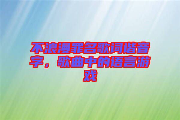 不浪漫罪名歌詞諧音字，歌曲中的語(yǔ)言游戲