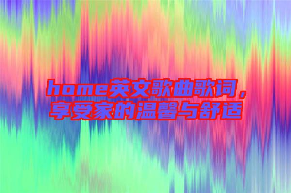 home英文歌曲歌詞，享受家的溫馨與舒適