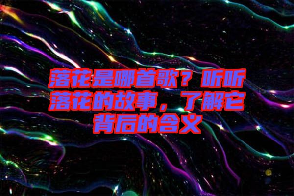 落花是哪首歌？聽聽落花的故事，了解它背后的含義