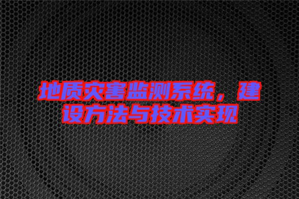 地質災害監測系統，建設方法與技術實現