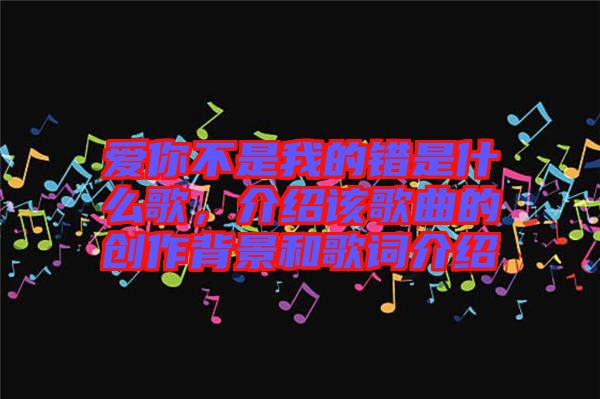 愛你不是我的錯是什么歌，介紹該歌曲的創作背景和歌詞介紹