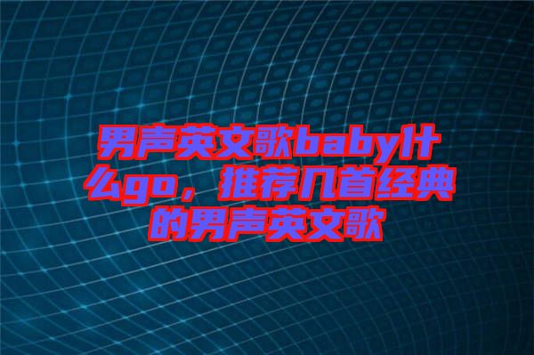 男聲英文歌baby什么go，推薦幾首經典的男聲英文歌