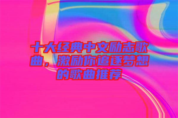 十大經典中文勵志歌曲，激勵你追逐夢想的歌曲推薦