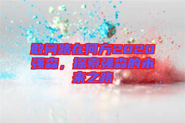 敢問路在何方2020強森，探索強森的未來之路