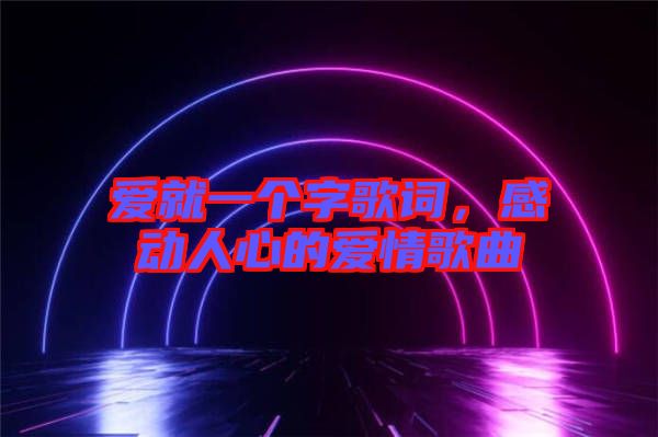 愛就一個(gè)字歌詞，感動(dòng)人心的愛情歌曲