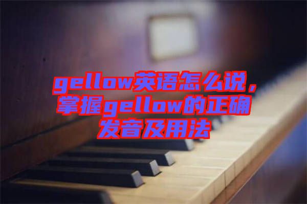 gellow英語怎么說，掌握gellow的正確發(fā)音及用法