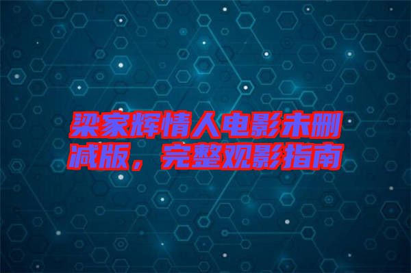 梁家輝情人電影未刪減版，完整觀影指南