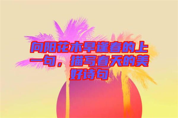 向陽花木早逢春的上一句，描寫春天的美好詩句