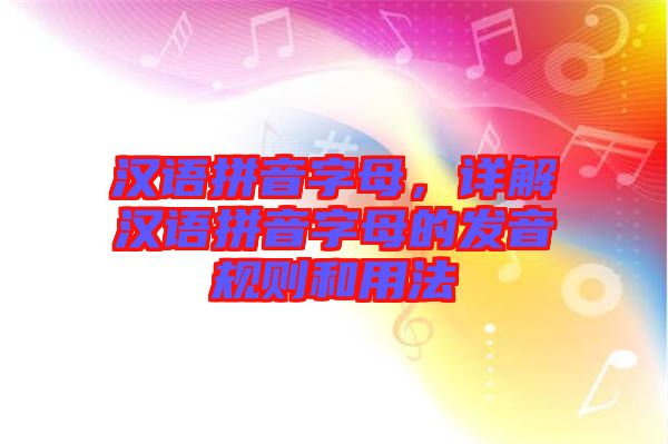 漢語拼音字母，詳解漢語拼音字母的發音規則和用法