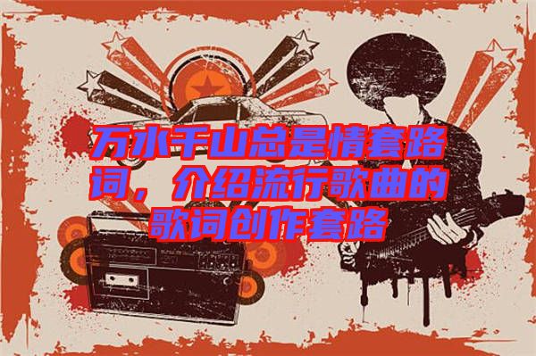 萬水千山總是情套路詞，介紹流行歌曲的歌詞創作套路