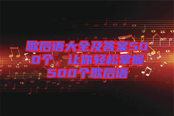 歇后語大全及答案500個，讓你輕松掌握500個歇后語