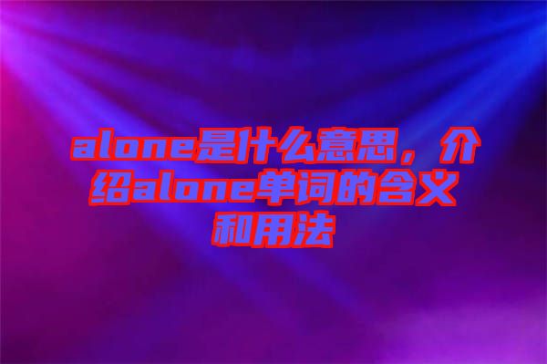 alone是什么意思，介紹alone單詞的含義和用法