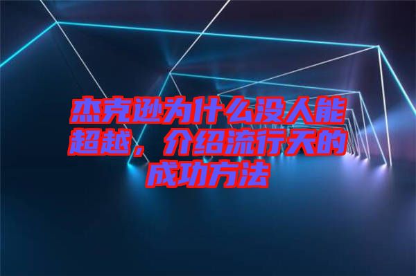 杰克遜為什么沒人能超越，介紹流行天的成功方法