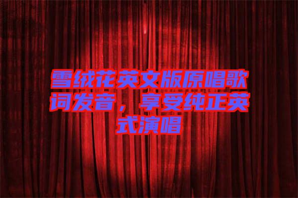 雪絨花英文版原唱歌詞發音，享受純正英式演唱