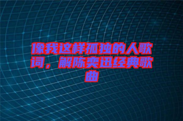 像我這樣孤獨的人歌詞，解陳奕迅經(jīng)典歌曲