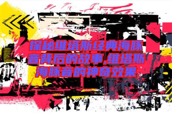 探秘維塔斯經典海豚音背后的故事,維塔斯海豚音的神奇效果