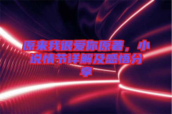 原來我很愛你原著，小說情節詳解及感悟分享