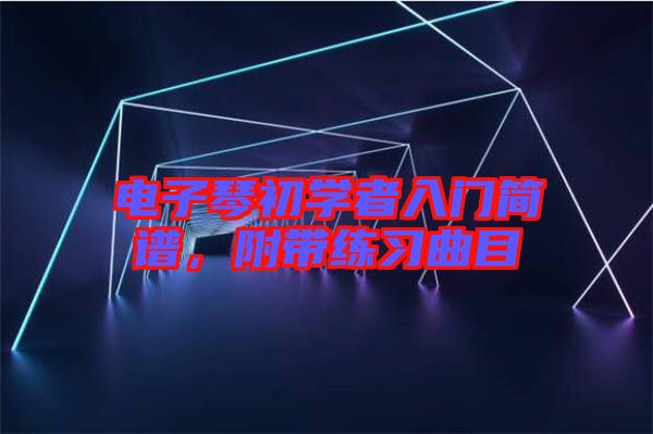 電子琴初學(xué)者入門簡譜，附帶練習(xí)曲目