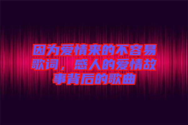 因?yàn)閻?ài)情來(lái)的不容易歌詞，感人的愛(ài)情故事背后的歌曲