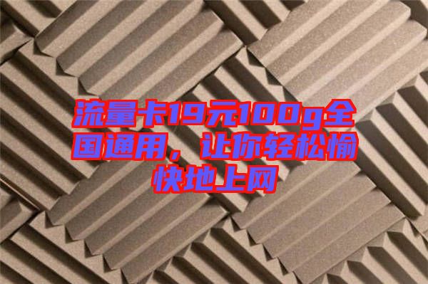 流量卡19元100g全國通用，讓你輕松愉快地上網