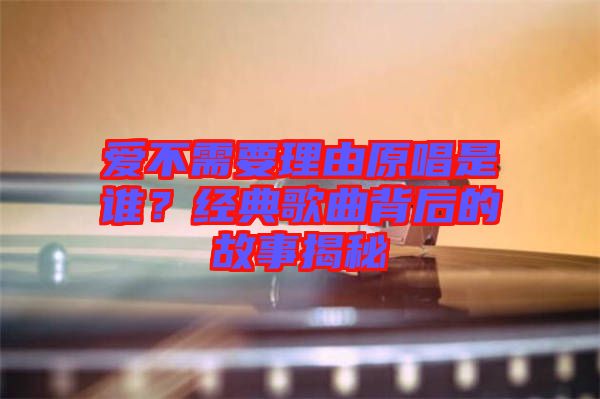 愛不需要理由原唱是誰？經典歌曲背后的故事揭秘