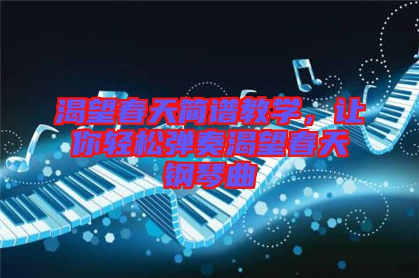 渴望春天簡譜教學，讓你輕松彈奏渴望春天鋼琴曲