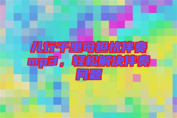 兒行千里母擔(dān)憂伴奏mp3，輕松解決伴奏問(wèn)題