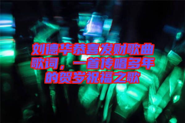 劉德華恭喜發財歌曲歌詞，一首傳唱多年的賀歲祝福之歌