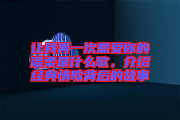 讓我再一次感受你的溫柔是什么歌，介紹經典情歌背后的故事