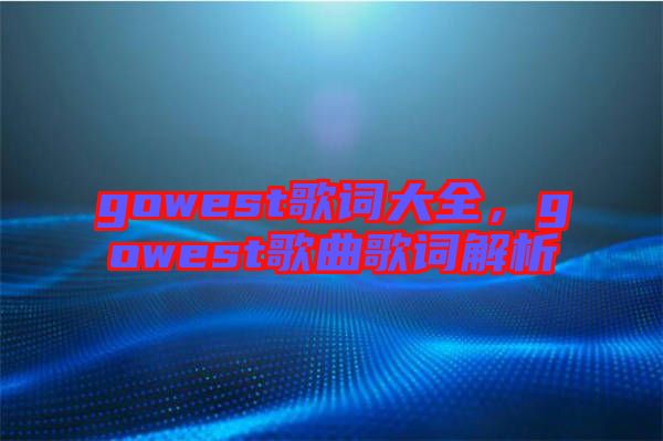 gowest歌詞大全，gowest歌曲歌詞解析