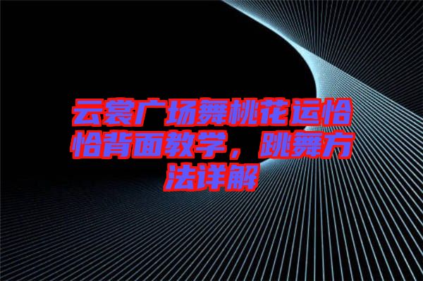 云裳廣場舞桃花運恰恰背面教學(xué)，跳舞方法詳解