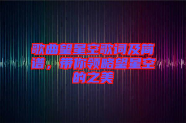 歌曲望星空歌詞及簡譜，帶你領略望星空的之美