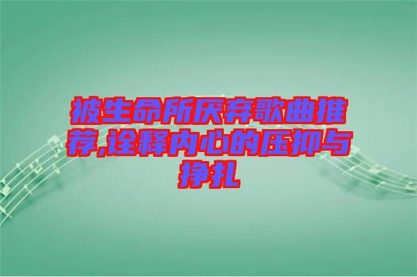 被生命所厭棄歌曲推薦,詮釋內心的壓抑與掙扎