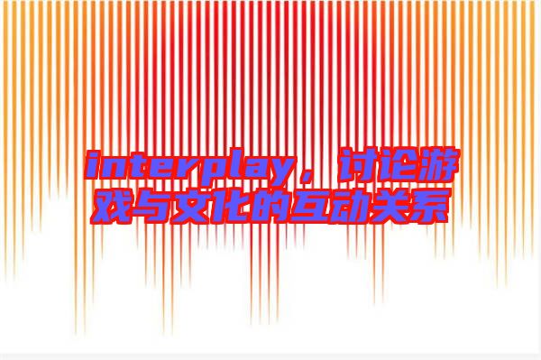 interplay，討論游戲與文化的互動關系