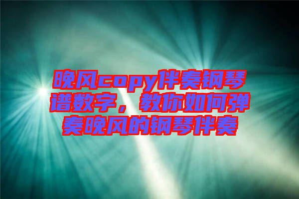 晚風(fēng)copy伴奏鋼琴譜數(shù)字，教你如何彈奏晚風(fēng)的鋼琴伴奏