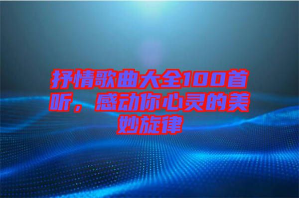 抒情歌曲大全100首聽，感動你心靈的美妙旋律