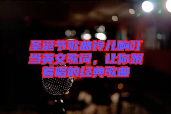 圣誕節歌曲鈴兒響叮當英文歌詞，讓你跟著唱的經典歌曲