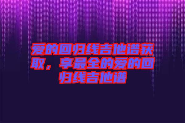 愛的回歸線吉他譜獲取，享最全的愛的回歸線吉他譜