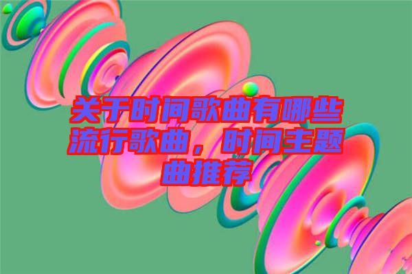 關于時間歌曲有哪些流行歌曲，時間主題曲推薦