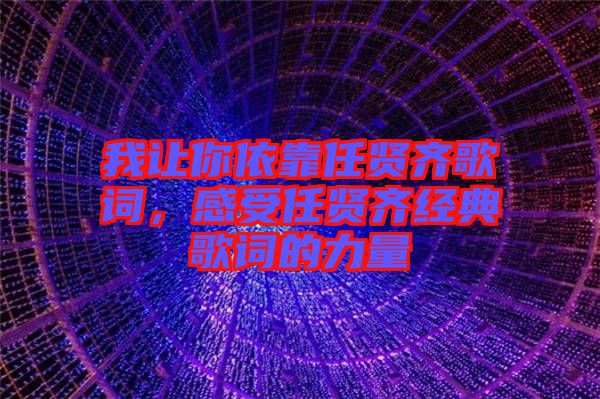 我讓你依靠任賢齊歌詞，感受任賢齊經典歌詞的力量