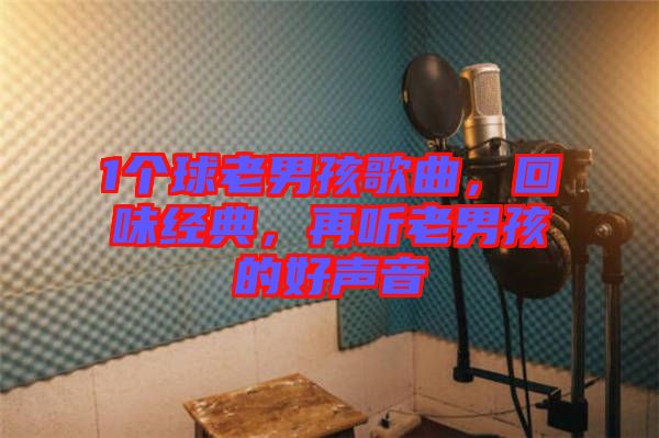 1個球老男孩歌曲，回味經典，再聽老男孩的好聲音